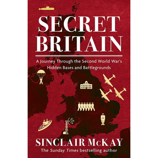 Secret Britain: A Journey Through the Second World War's Hidden Bases & Battlegrounds
